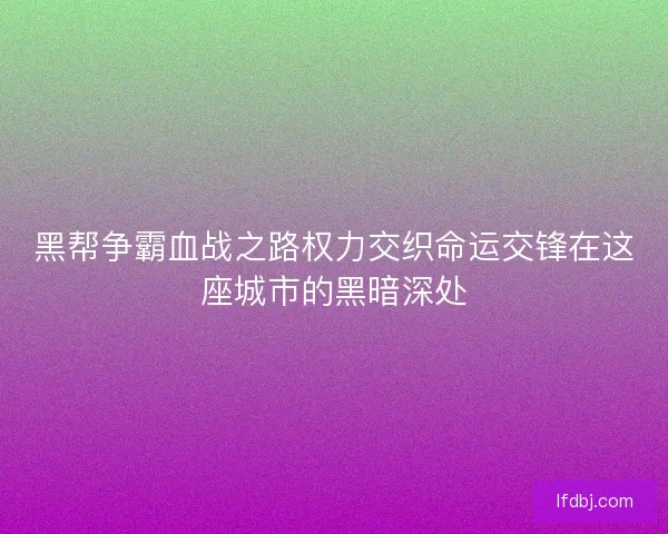 黑帮争霸血战之路权力交织命运交锋在这座城市的黑暗深处