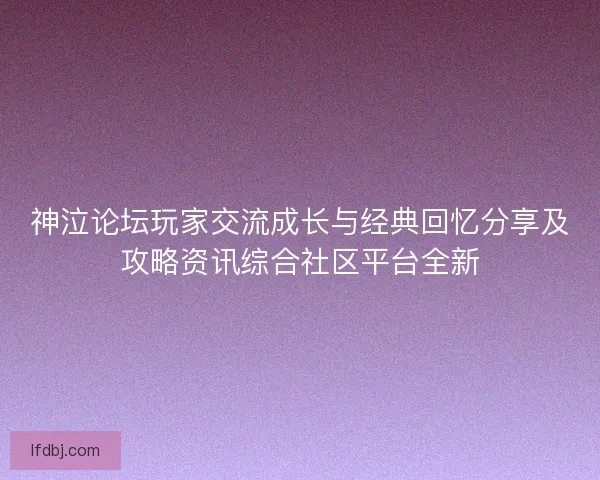 神泣论坛玩家交流成长与经典回忆分享及攻略资讯综合社区平台全新