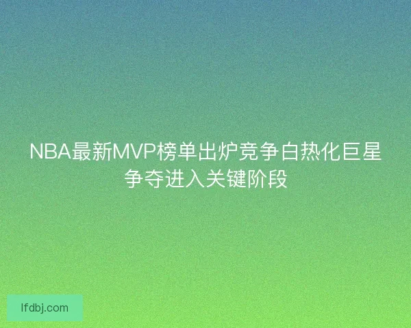 NBA最新MVP榜单出炉竞争白热化巨星争夺进入关键阶段